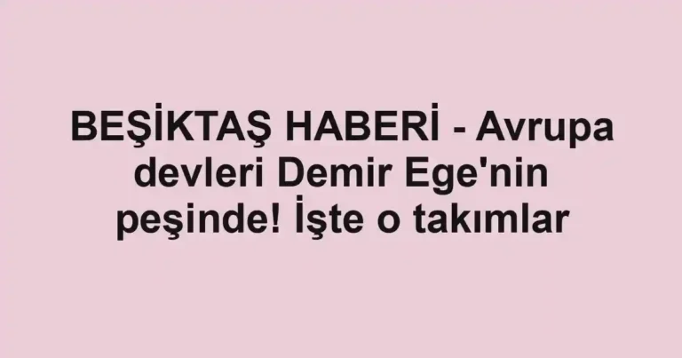 BEŞİKTAŞ HABERİ - Avrupa devleri Demir Ege'nin peşinde! İşte o takımlar