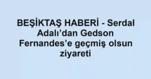 BEŞİKTAŞ HABERİ - Serdal Adalı’dan Gedson Fernandes’e geçmiş olsun ziyareti