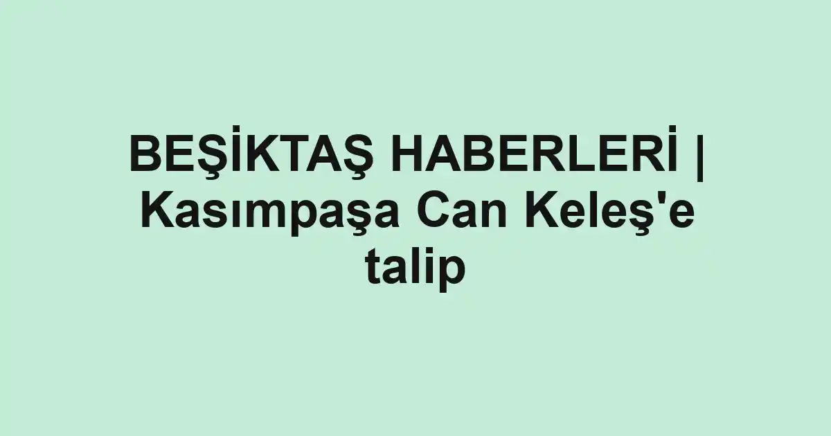 BEŞİKTAŞ HABERLERİ | Kasımpaşa Can Keleş'e talip