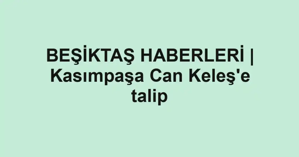 BEŞİKTAŞ HABERLERİ | Kasımpaşa Can Keleş'e talip