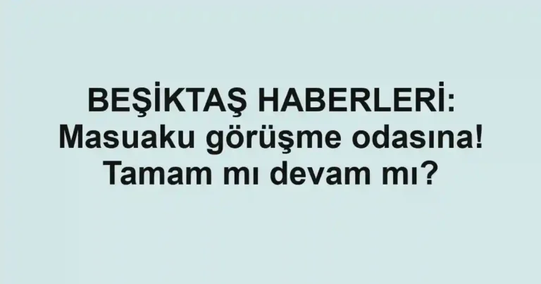 BEŞİKTAŞ HABERLERİ: Masuaku görüşme odasına! Tamam mı devam mı?