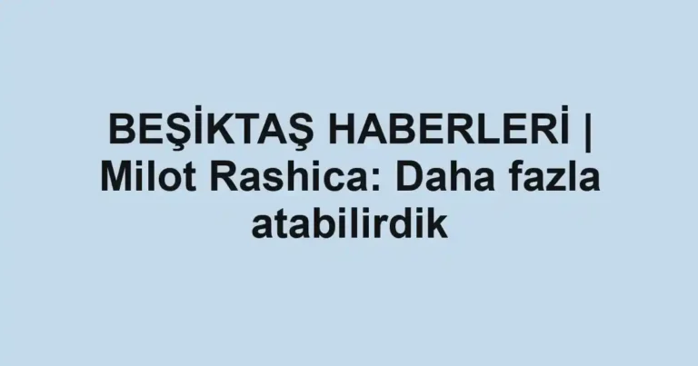 BEŞİKTAŞ HABERLERİ | Milot Rashica: Daha fazla atabilirdik