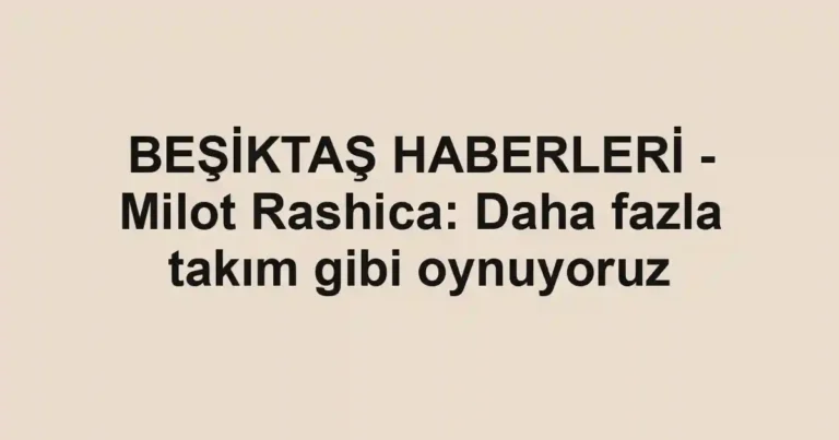 BEŞİKTAŞ HABERLERİ - Milot Rashica: Daha fazla takım gibi oynuyoruz