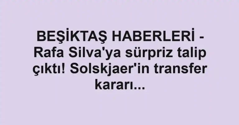 BEŞİKTAŞ HABERLERİ - Rafa Silva'ya sürpriz talip çıktı! Solskjaer'in transfer kararı...