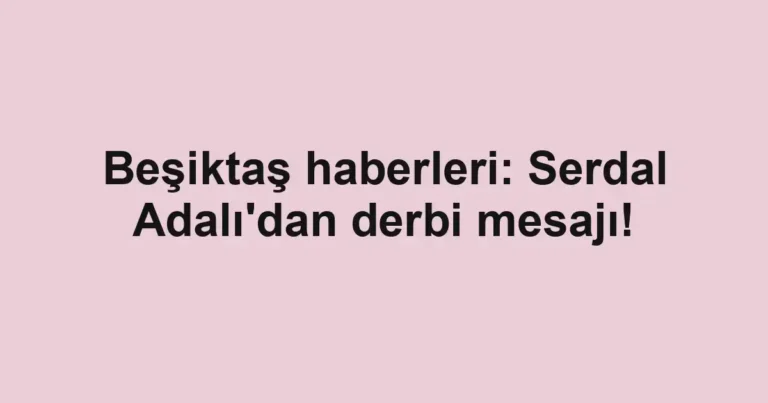 Beşiktaş haberleri: Serdal Adalı'dan derbi mesajı!