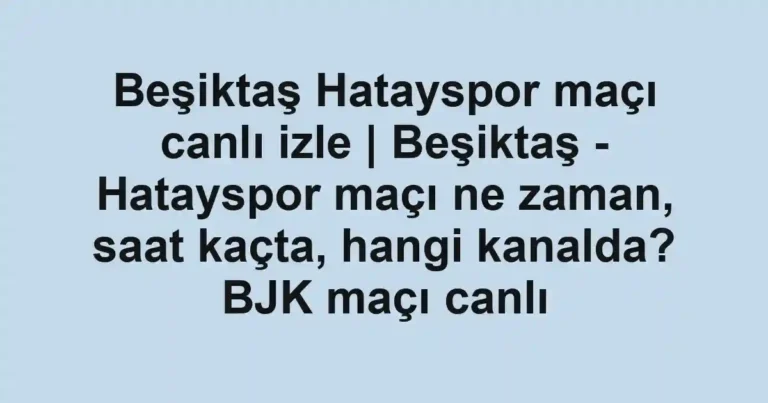 Beşiktaş Hatayspor maçı canlı izle | Beşiktaş - Hatayspor maçı ne zaman, saat kaçta, hangi kanalda? BJK maçı canlı