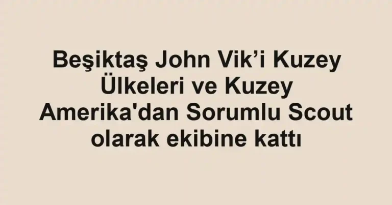 Beşiktaş John Vik’i Kuzey Ülkeleri ve Kuzey Amerika'dan Sorumlu Scout olarak ekibine kattı