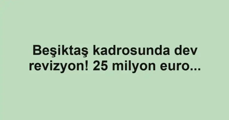 Beşiktaş kadrosunda dev revizyon! 25 milyon euro...