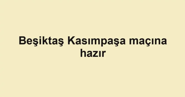 Beşiktaş Kasımpaşa maçına hazır