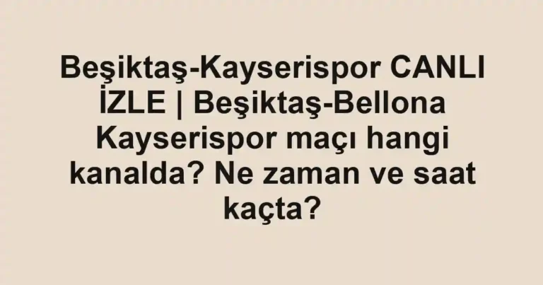 Beşiktaş-Kayserispor CANLI İZLE | Beşiktaş-Bellona Kayserispor maçı hangi kanalda? Ne zaman ve saat kaçta?