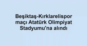 Beşiktaş-Kırklarelispor maçı Atatürk Olimpiyat Stadyumu'na alındı