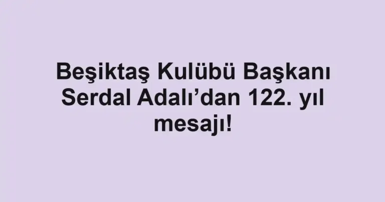 Beşiktaş Kulübü Başkanı Serdal Adalı’dan 122. yıl mesajı!