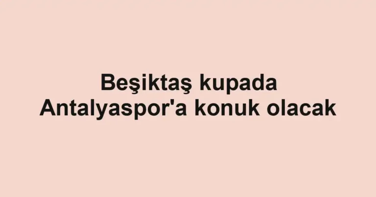 Beşiktaş kupada Antalyaspor'a konuk olacak