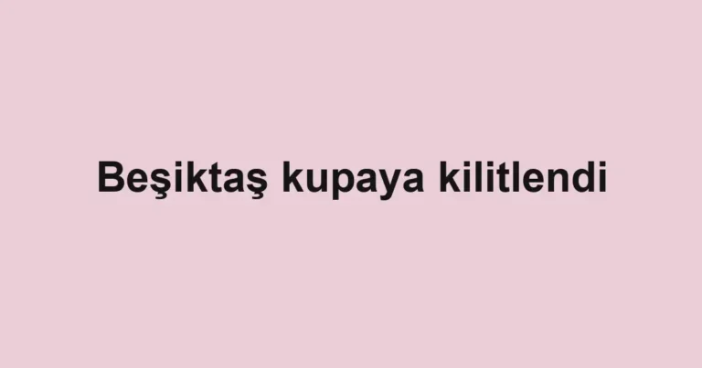 Beşiktaş kupaya kilitlendi