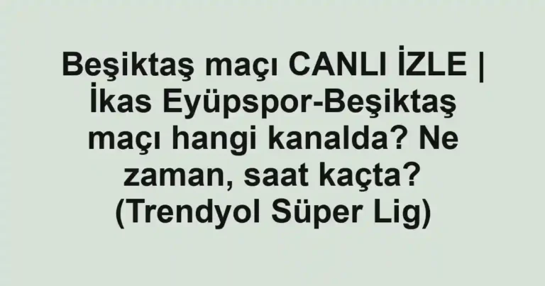 Beşiktaş maçı CANLI İZLE | İkas Eyüpspor-Beşiktaş maçı hangi kanalda? Ne zaman, saat kaçta? (Trendyol Süper Lig)