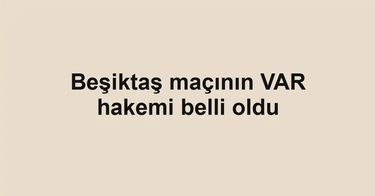 Beşiktaş maçının VAR hakemi belli oldu