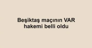 Beşiktaş maçının VAR hakemi belli oldu
