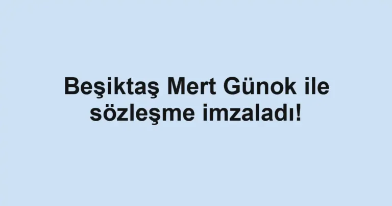 Beşiktaş Mert Günok ile sözleşme imzaladı!