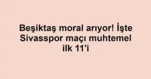 Beşiktaş moral arıyor! İşte Sivasspor maçı muhtemel ilk 11'i