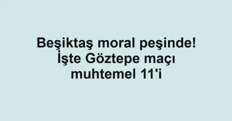Beşiktaş moral peşinde! İşte Göztepe maçı muhtemel 11'i