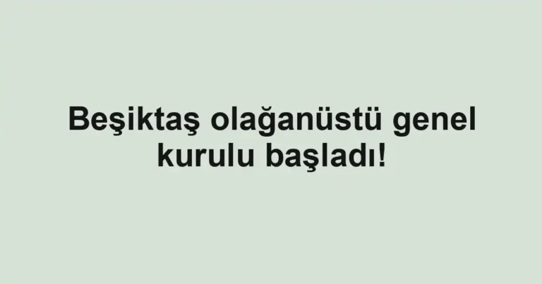 Beşiktaş olağanüstü genel kurulu başladı!