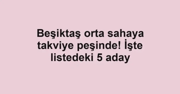 Beşiktaş orta sahaya takviye peşinde! İşte listedeki 5 aday