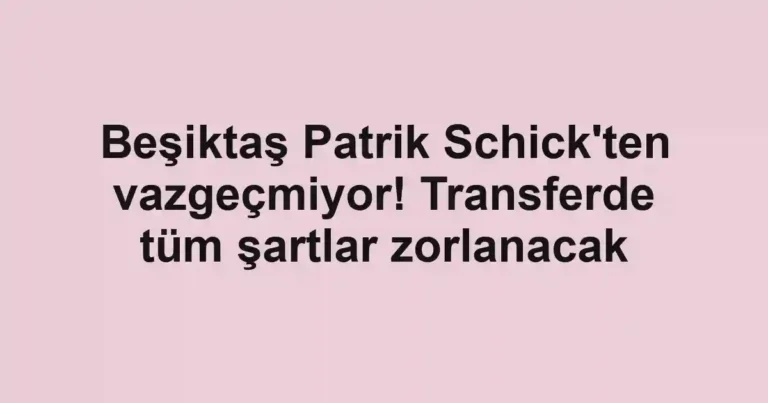 Beşiktaş Patrik Schick'ten vazgeçmiyor! Transferde tüm şartlar zorlanacak