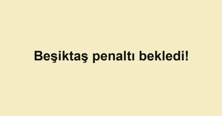Beşiktaş penaltı bekledi!