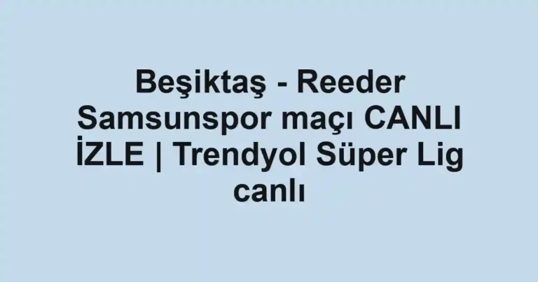 Beşiktaş - Reeder Samsunspor maçı CANLI İZLE | Trendyol Süper Lig canlı