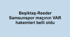 Beşiktaş-Reeder Samsunspor maçının VAR hakemleri belli oldu