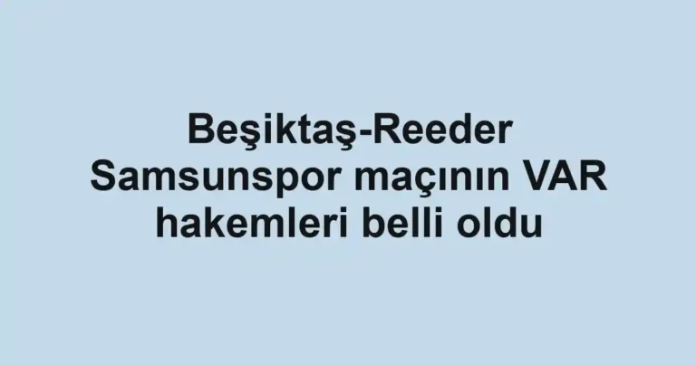 Beşiktaş-Reeder Samsunspor maçının VAR hakemleri belli oldu