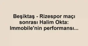 Beşiktaş - Rizespor maçı sonrası Halim Okta: Immobile'nin performansı...