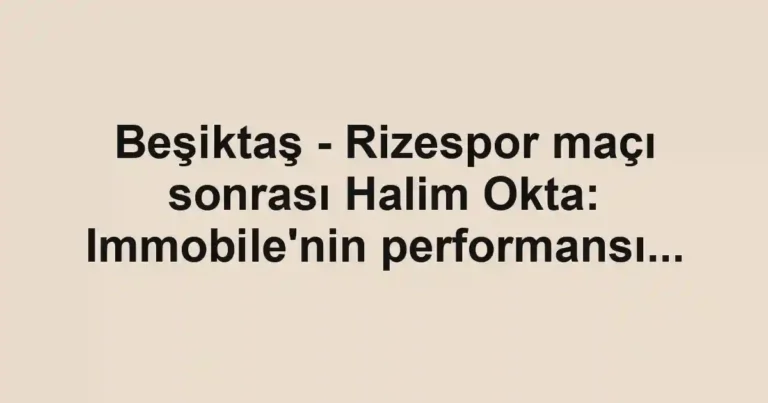 Beşiktaş - Rizespor maçı sonrası Halim Okta: Immobile'nin performansı...