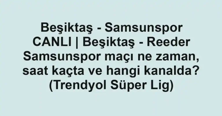 Beşiktaş - Samsunspor CANLI | Beşiktaş - Reeder Samsunspor maçı ne zaman, saat kaçta ve hangi kanalda? (Trendyol Süper Lig)
