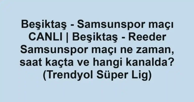 Beşiktaş - Samsunspor maçı CANLI | Beşiktaş - Reeder Samsunspor maçı ne zaman, saat kaçta ve hangi kanalda? (Trendyol Süper Lig)