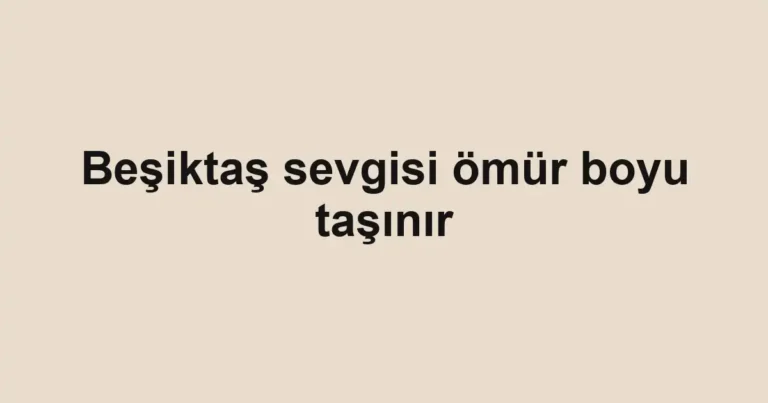 Beşiktaş sevgisi ömür boyu taşınır