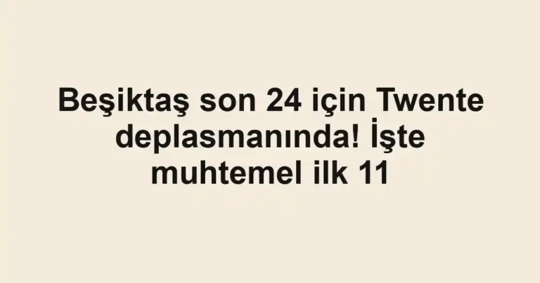 Beşiktaş son 24 için Twente deplasmanında! İşte muhtemel ilk 11