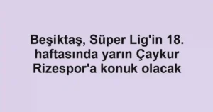 Beşiktaş, Süper Lig'in 18. haftasında yarın Çaykur Rizespor'a konuk olacak