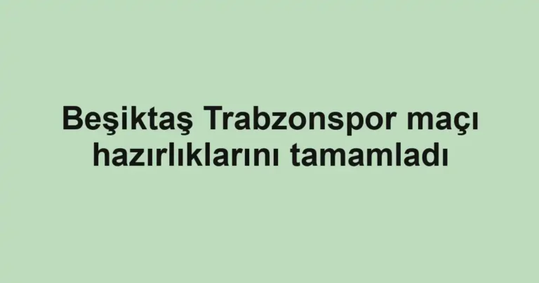 Beşiktaş Trabzonspor maçı hazırlıklarını tamamladı