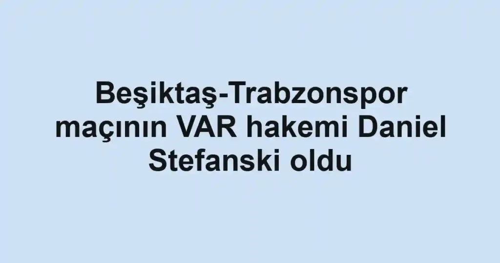 Beşiktaş-Trabzonspor maçının VAR hakemi Daniel Stefanski oldu