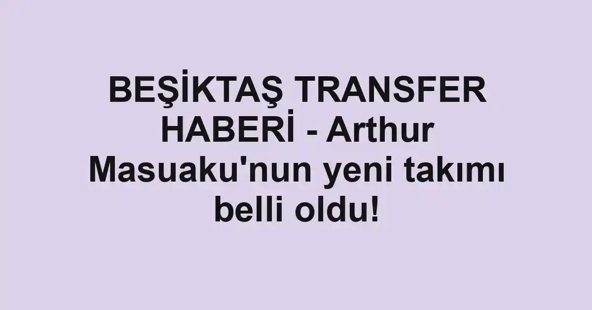 BEŞİKTAŞ TRANSFER HABERİ - Arthur Masuaku'nun yeni takımı belli oldu!