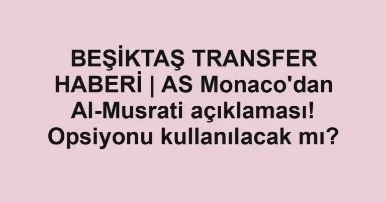 BEŞİKTAŞ TRANSFER HABERİ | AS Monaco'dan Al-Musrati açıklaması! Opsiyonu kullanılacak mı?