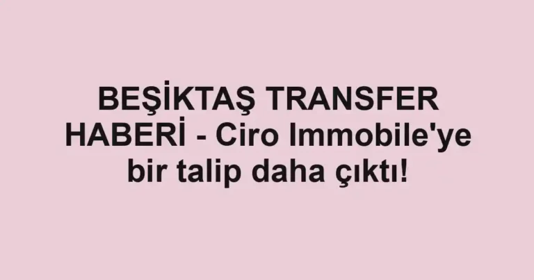 BEŞİKTAŞ TRANSFER HABERİ - Ciro Immobile'ye bir talip daha çıktı!