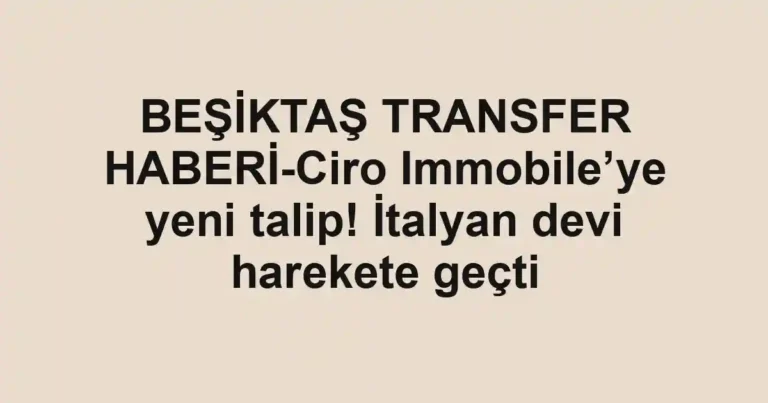 BEŞİKTAŞ TRANSFER HABERİ-Ciro Immobile’ye yeni talip! İtalyan devi harekete geçti