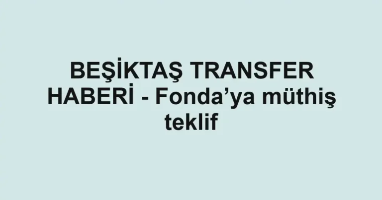 BEŞİKTAŞ TRANSFER HABERİ - Fonda’ya müthiş teklif