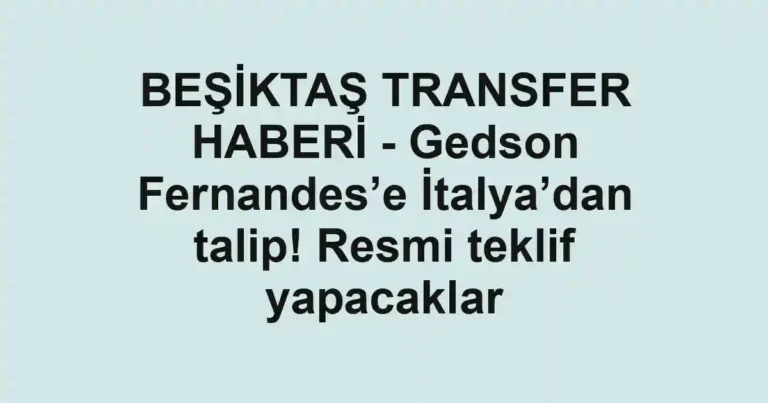 BEŞİKTAŞ TRANSFER HABERİ - Gedson Fernandes’e İtalya’dan talip! Resmi teklif yapacaklar