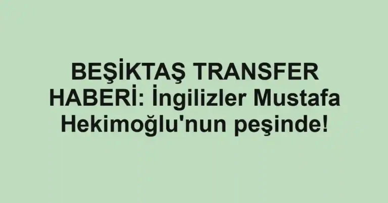 BEŞİKTAŞ TRANSFER HABERİ: İngilizler Mustafa Hekimoğlu'nun peşinde!