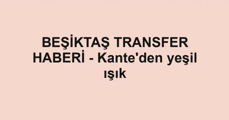 BEŞİKTAŞ TRANSFER HABERİ - Kante'den yeşil ışık