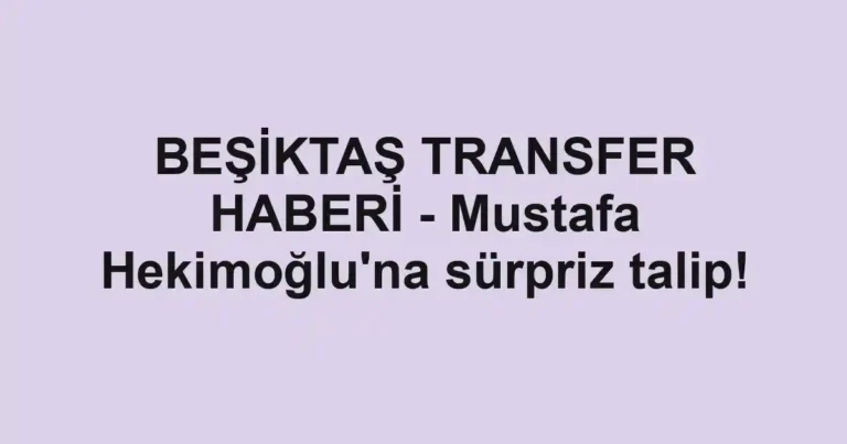 BEŞİKTAŞ TRANSFER HABERİ - Mustafa Hekimoğlu'na sürpriz talip!