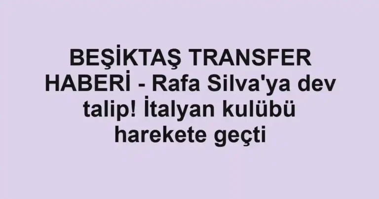 BEŞİKTAŞ TRANSFER HABERİ - Rafa Silva'ya dev talip! İtalyan kulübü harekete geçti
